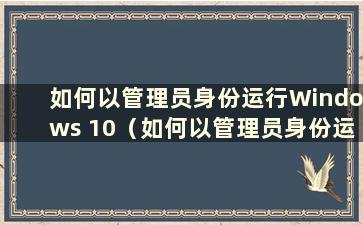 如何以管理员身份运行Windows 10（如何以管理员身份运行Windows 10）